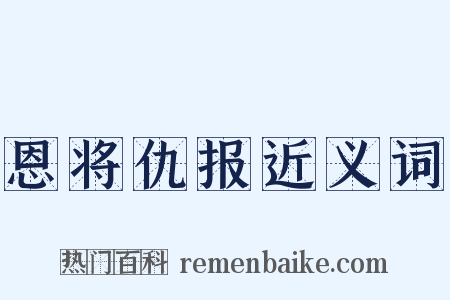 恩将仇报近义词是什么意思的图片